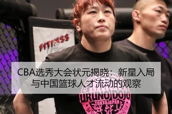 CBA选秀大会状元揭晓：新星入局与中国篮球人才流动的观察
